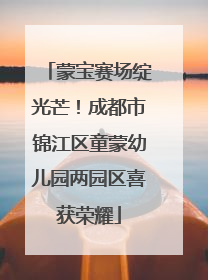 蒙宝赛场绽光芒！成都市锦江区童蒙幼儿园两园区喜获荣耀