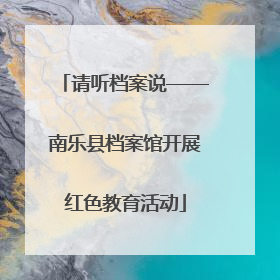 请听档案说——南乐县档案馆开展红色教育活动