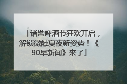 诸暨啤酒节狂欢开启，解锁微醺夏夜新姿势！《90早新闻》来了