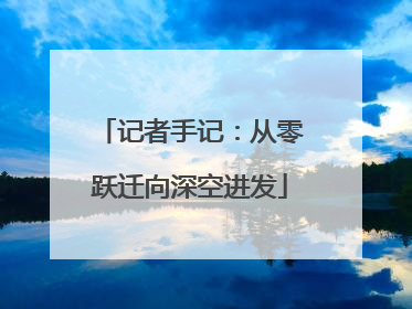 记者手记：从零跃迁向深空进发