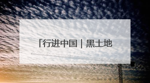 行进中国｜黑土地的“长期主义”
