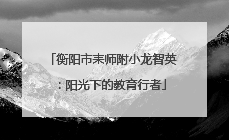 衡阳市耒师附小龙智英：阳光下的教育行者