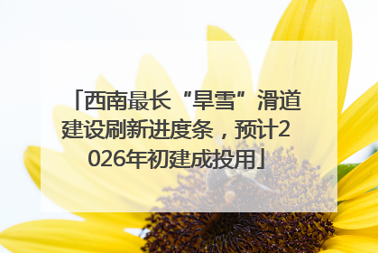 西南最长“旱雪”滑道建设刷新进度条，预计2026年初建成投用