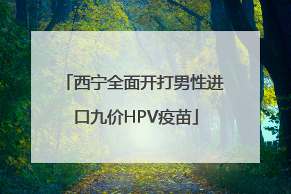 西宁全面开打男性进口九价HPV疫苗