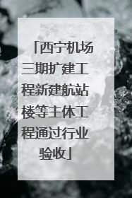 西宁机场三期扩建工程新建航站楼等主体工程通过行业验收