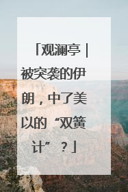 观澜亭｜被突袭的伊朗，中了美以的“双簧计”？