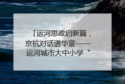 运河思政启新篇，京杭对话谱华章——运河城市大中小学“运河思政”一体化联合体在京成立