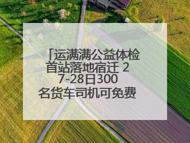 运满满公益体检首站落地宿迁 27-28日300名货车司机可免费享专业检查