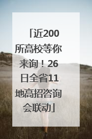 近200所高校等你来询！26日全省11地高招咨询会联动
