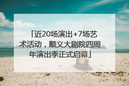 近20场演出+7场艺术活动，顺义大剧院四周年演出季正式启幕