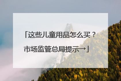 这些儿童用品怎么买？市场监管总局提示→