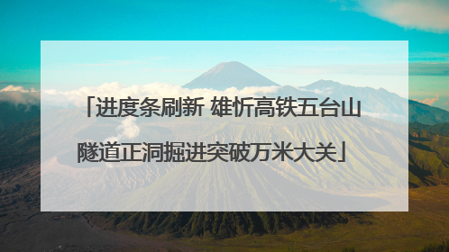 进度条刷新 雄忻高铁五台山隧道正洞掘进突破万米大关