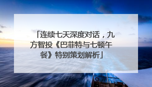 连续七天深度对话，九方智投《巴菲特与七顿午餐》特别策划解析