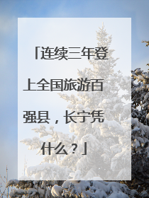 连续三年登上全国旅游百强县，长宁凭什么？