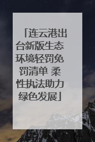 连云港出台新版生态环境轻罚免罚清单 柔性执法助力绿色发展