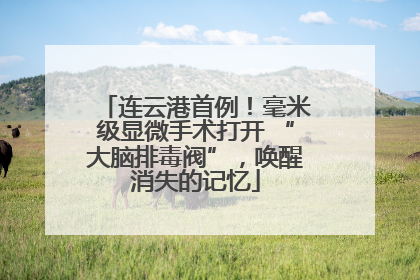 连云港首例！毫米级显微手术打开 “大脑排毒阀”，唤醒消失的记忆