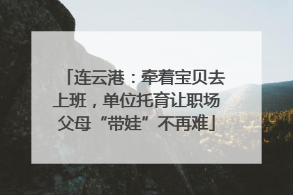 连云港：牵着宝贝去上班，单位托育让职场父母“带娃”不再难