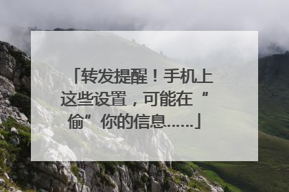 转发提醒！手机上这些设置，可能在“偷”你的信息……