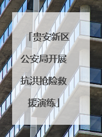 贵安新区公安局开展抗洪抢险救援演练
