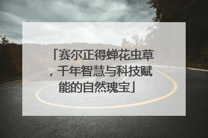 赛尔正得蝉花虫草，千年智慧与科技赋能的自然瑰宝