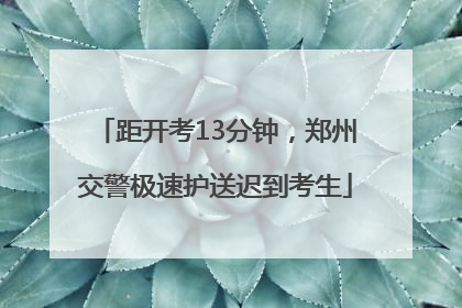 距开考13分钟，郑州交警极速护送迟到考生