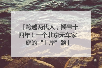 跨越两代人，摇号十四年！一个北京无车家庭的“上岸”路