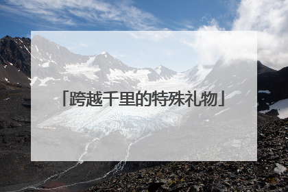 跨越千里的特殊礼物