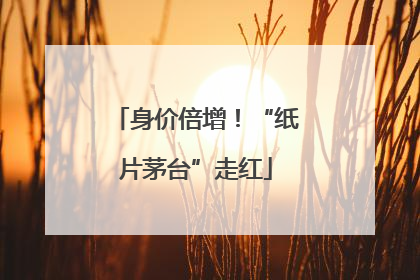 身价倍增！“纸片茅台”走红
