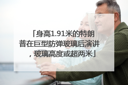 身高1.91米的特朗普在巨型防弹玻璃后演讲，玻璃高度或超两米