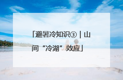避暑冷知识③｜山间“冷湖”效应