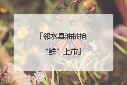 邻水县油桃抢“鲜”上市