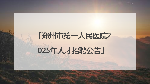 郑州市第一人民医院2025年人才招聘公告