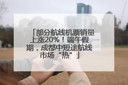 部分航线机票销量上涨20%!端午假期,成都中短途航线市场“热”