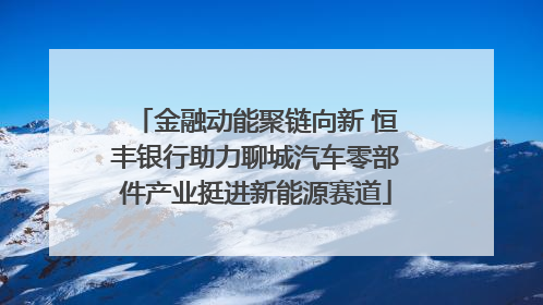 金融动能聚链向新 恒丰银行助力聊城汽车零部件产业挺进新能源赛道