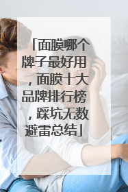 面膜哪个牌子最好用，面膜十大品牌排行榜，踩坑无数避雷总结