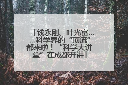 钱永刚、叶光富……科学界的“顶流”都来啦！“科学大讲堂”在成都开讲