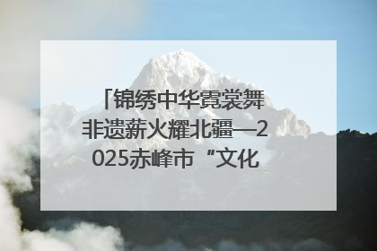 锦绣中华霓裳舞 非遗薪火耀北疆—2025赤峰市“文化和自然遗产日”非遗宣传展示活动纪实