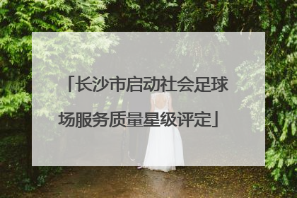长沙市启动社会足球场服务质量星级评定
