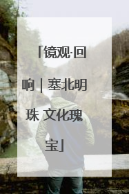 镜观·回响｜塞北明珠 文化瑰宝