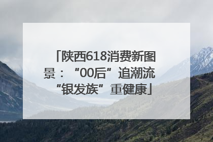 陕西618消费新图景：“00后”追潮流 “银发族”重健康