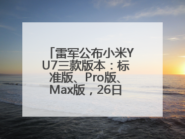 雷军公布小米YU7三款版本：标准版、Pro版、Max版，26日19时正式发布