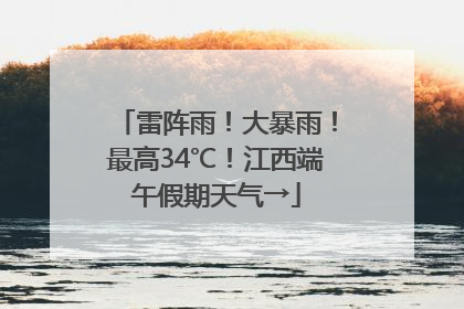 雷阵雨！大暴雨！最高34℃！江西端午假期天气→