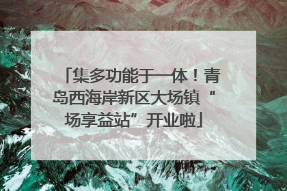 集多功能于一体！青岛西海岸新区大场镇“场享益站”开业啦