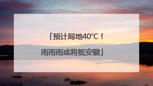 预计局地40℃！雨雨雨或将抵安徽