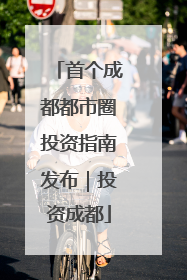 首个成都都市圈投资指南发布｜投资成都