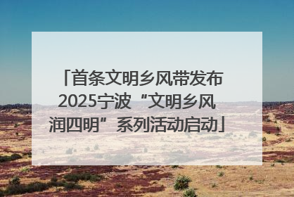 首条文明乡风带发布 2025宁波“文明乡风润四明”系列活动启动