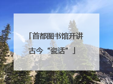 首都图书馆开讲古今“瓷话”