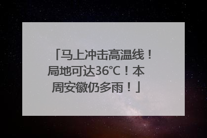 马上冲击高温线！局地可达36℃！本周安徽仍多雨！