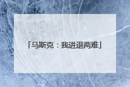 马斯克：我进退两难