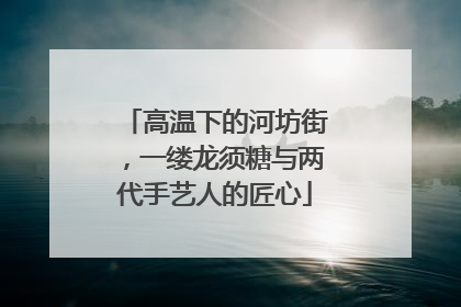 高温下的河坊街，一缕龙须糖与两代手艺人的匠心